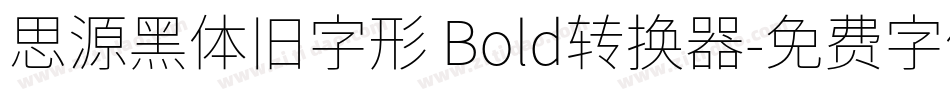 思源黑体旧字形 Bold转换器字体转换